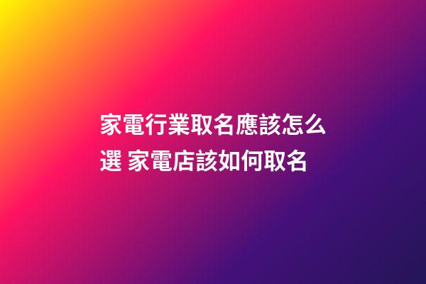 家電行業取名應該怎么選 家電店該如何取名-第1張-店鋪起名-玄機派